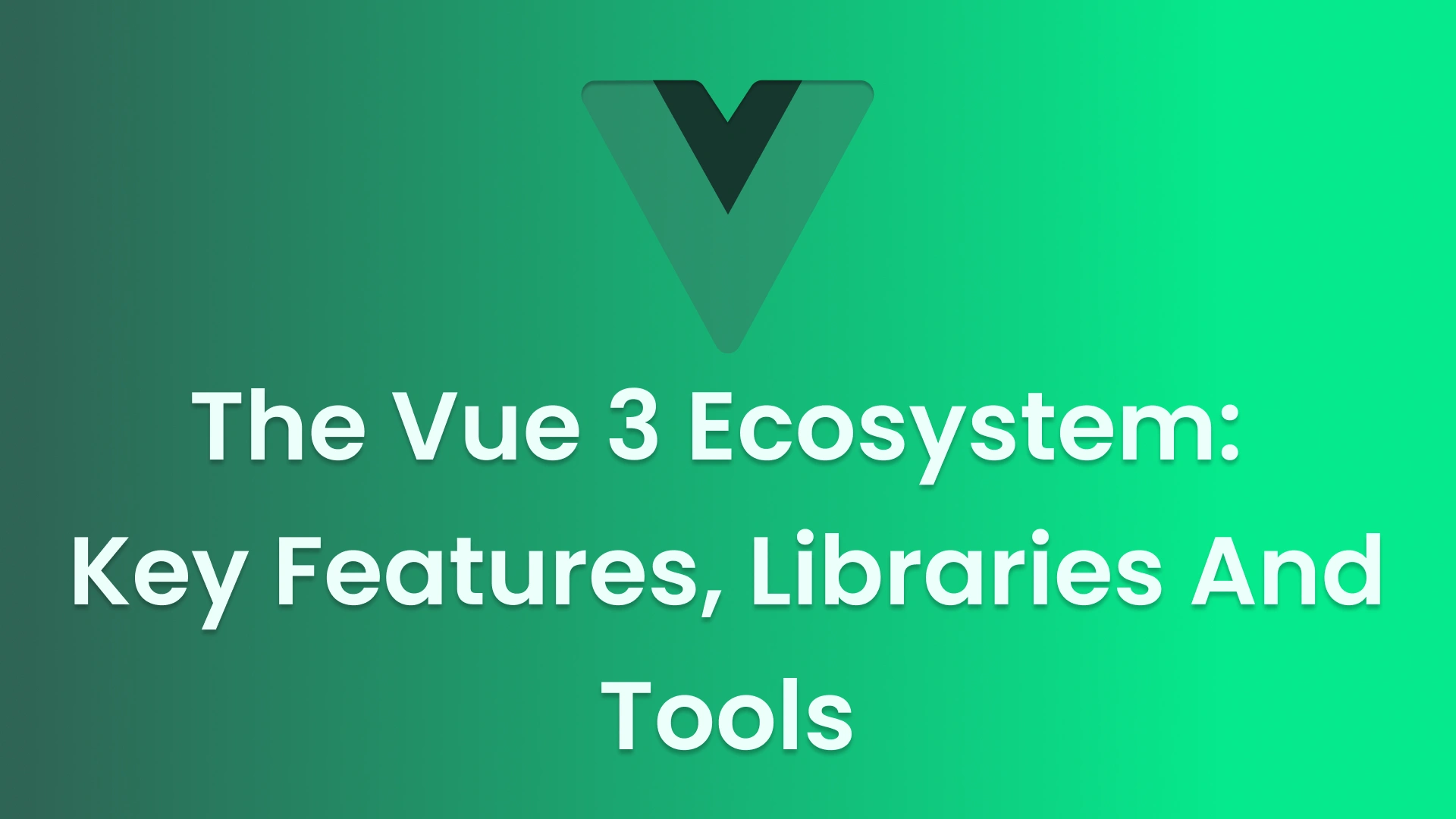 Exploring the Vue 3 Ecosystem: Key Features, Libraries and Tools